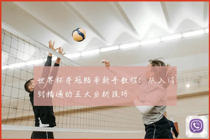 世界杯夺冠赔率新手教程:从入门到精通的五大分析技巧