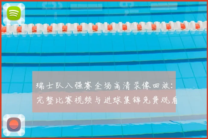 瑞士队八强赛全场高清录像回放:完整比赛视频与进球集锦免费观看指南