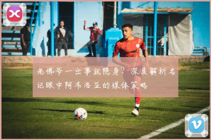 老佛爷一出事就隐身？深度解析名记眼中阿韦洛亚的媒体策略