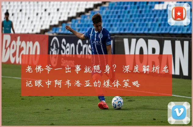 老佛爷一出事就隐身？深度解析名记眼中阿韦洛亚的媒体策略