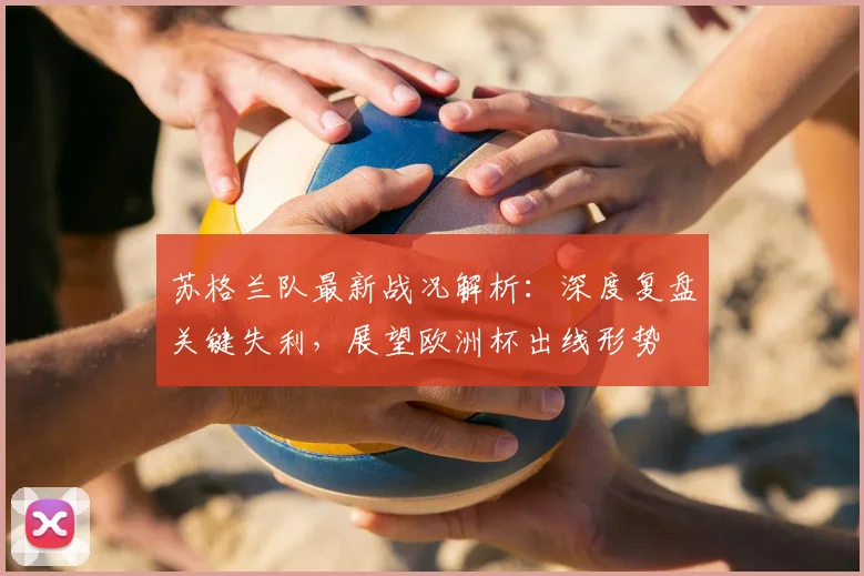 苏格兰队最新战况解析：深度复盘关键失利，展望欧洲杯出线形势