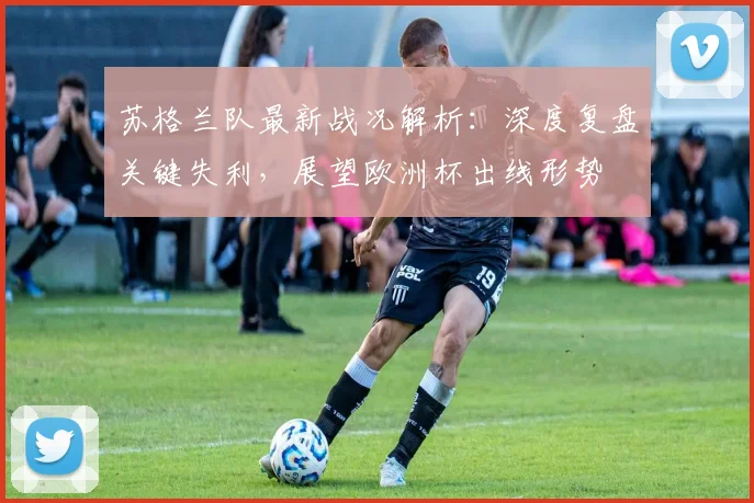 苏格兰队最新战况解析：深度复盘关键失利，展望欧洲杯出线形势